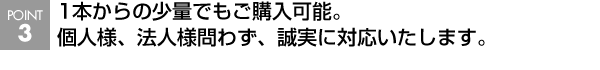 1本からの少量でもご購入可能。個人様、法人様問わず、誠実に対応致します。