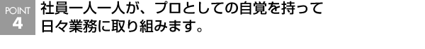 社員一人一人が、プロとしての自覚を持って日々業務に取り組みます。